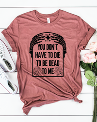 You Don't Have to Die to be Dead to Me || Adult Short Sleeve Tee