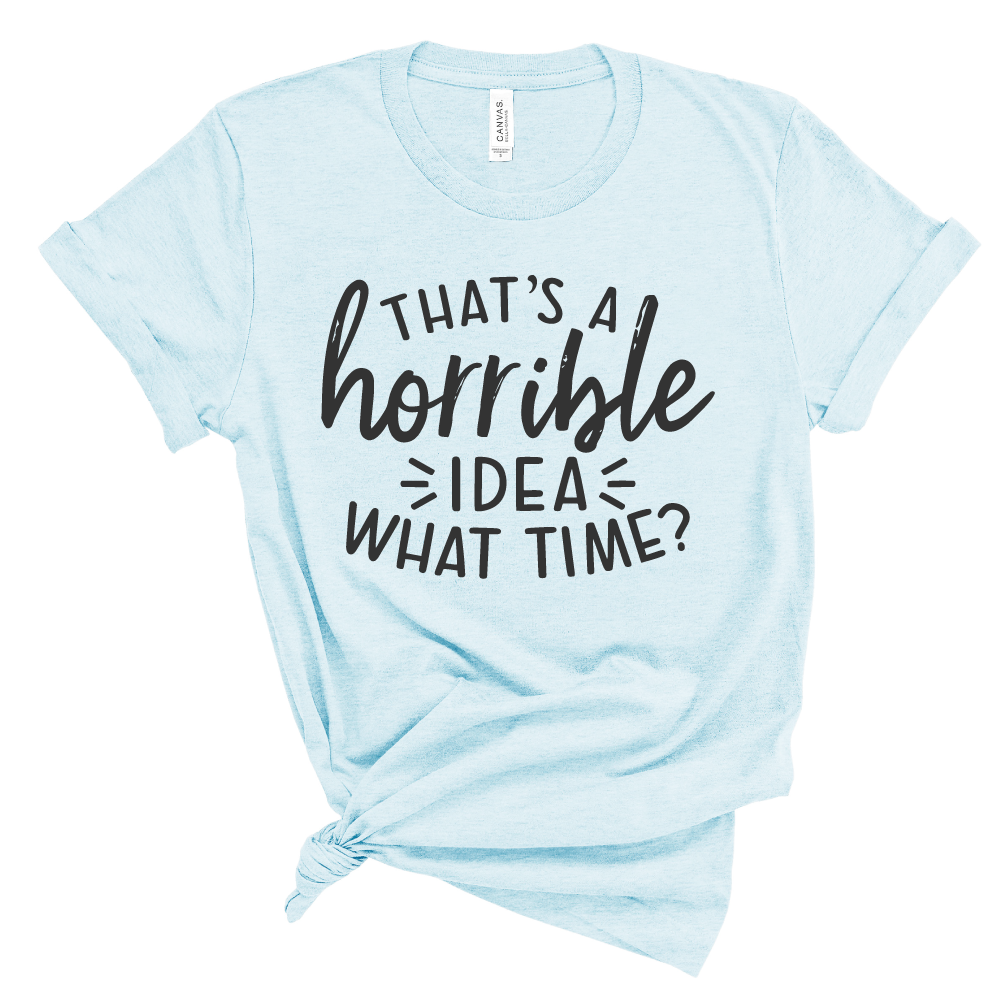 That’s a Horrible Idea - Adult Unisex Tee - West+Mak